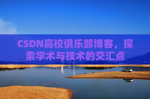 CSDN高校俱乐部博客，探索学术与技术的交汇点